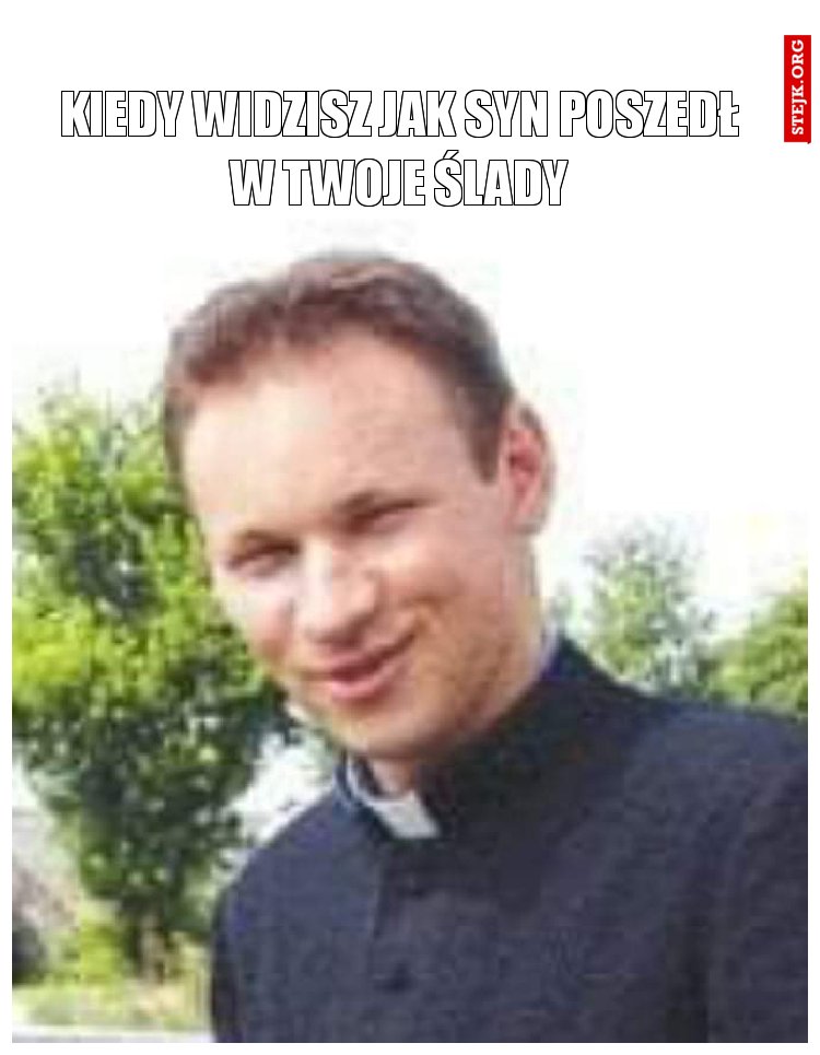 Kiedy widzisz jak syn poszedł w Twoje ślady
