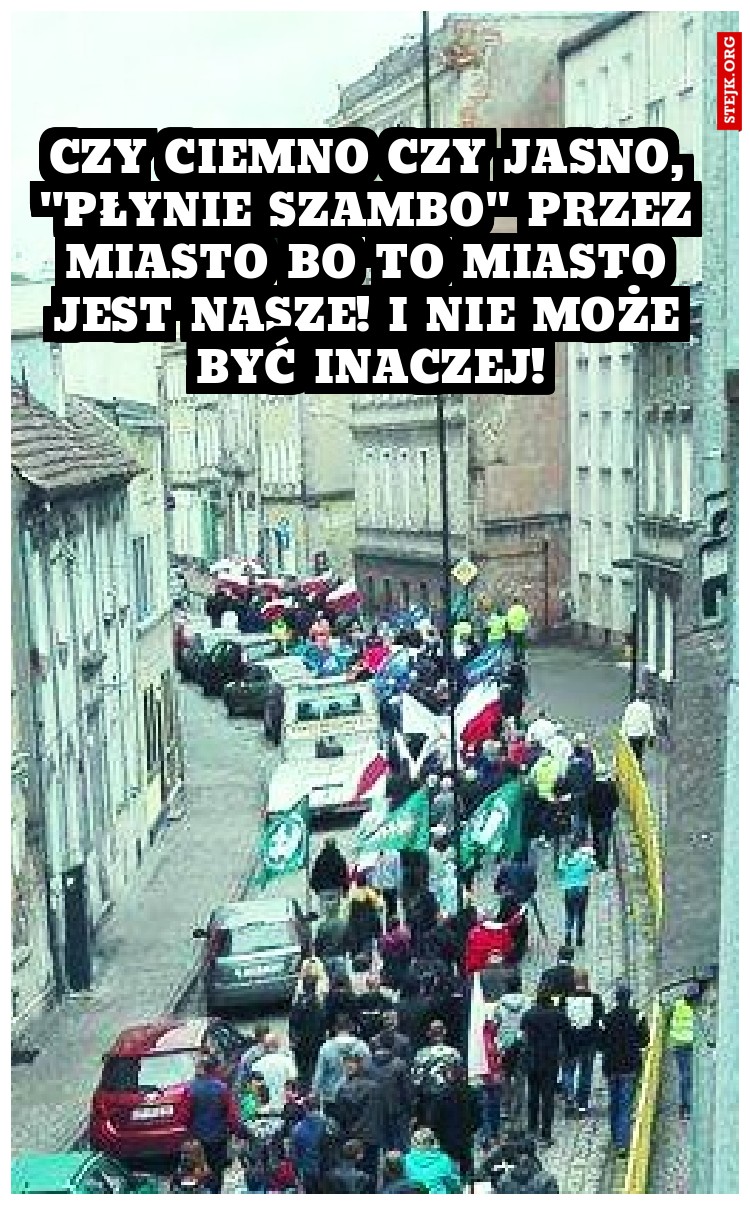Czy ciemno czy jasno, "płynie szambo" przez miasto bo to miasto jest nasze! i nie może być inaczej!