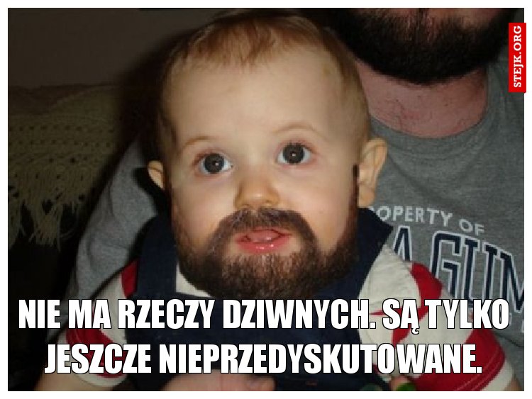 Nie ma rzeczy dziwnych. Są tylko jeszcze nieprzedyskutowane.