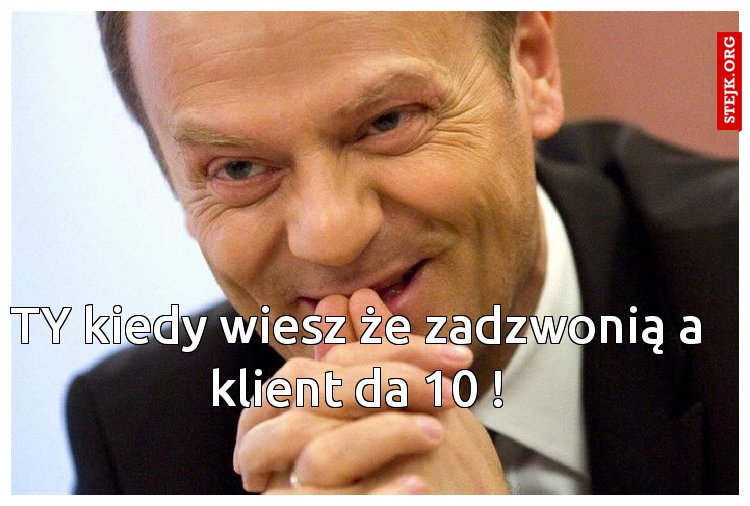 TY kiedy wiesz że zadzwonią a klient da 10 !