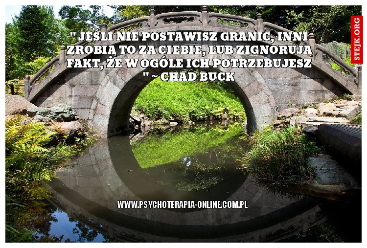 " Jeśli nie postawisz granic, inni zrobią to za Ciebie, lub zignorują fakt, że w ogóle ich potrzebujesz " ~ Chad Buck