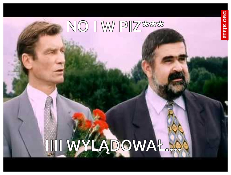No i w piz***