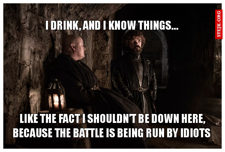 I drink, and I know things…