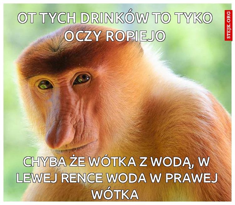 ot tych drinków to tyko  oczy ropiejo 