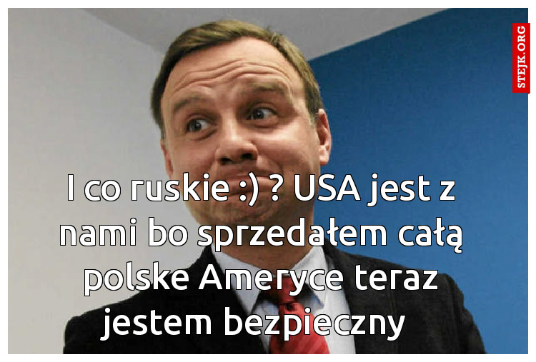 I co ruskie :) ? USA jest z nami bo sprzedałem całą polske Ameryce teraz jestem bezpieczny 