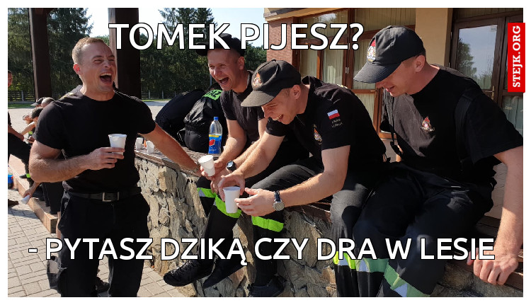 Tomek pijesz?