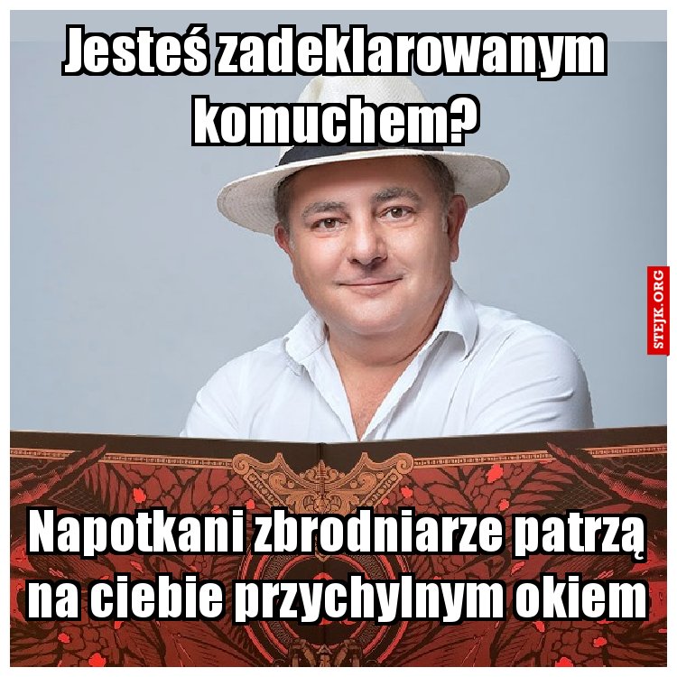 Jesteś zadeklarowanym komuchem?