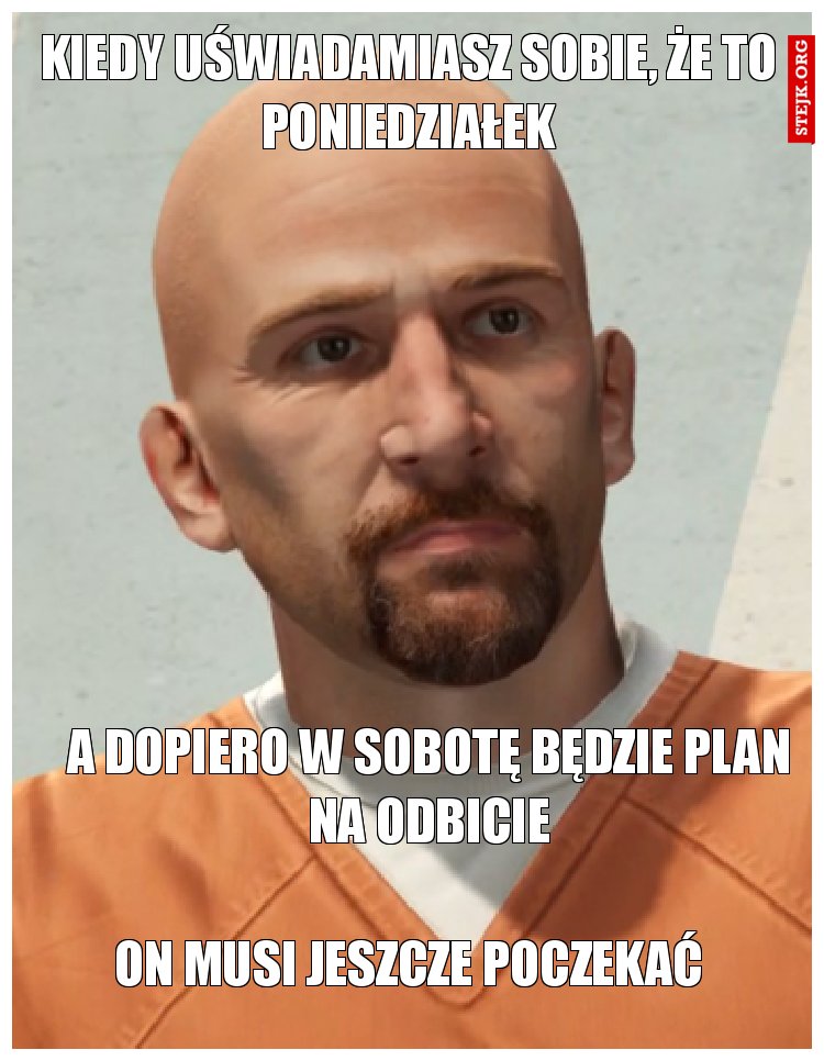 kiedy uświadamiasz sobie, że to poniedziałek