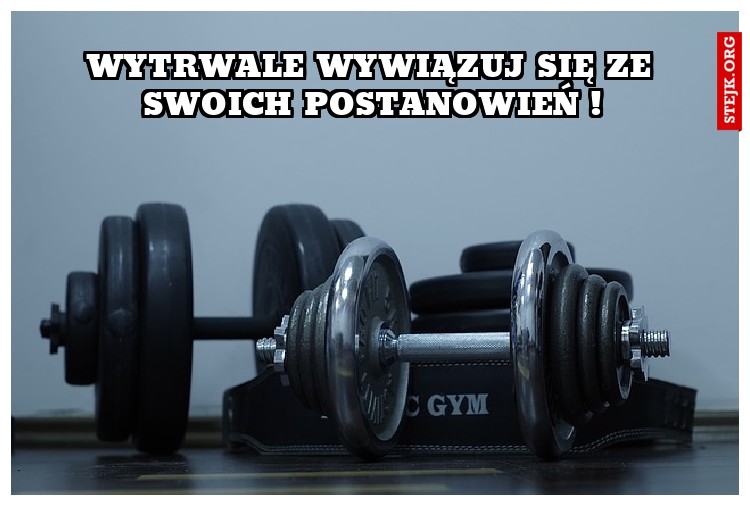 Wytrwale wywiązuj się ze swoich postanowień !