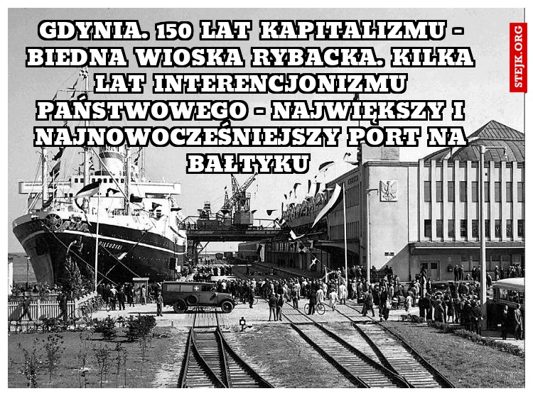 Gdynia. 150 lat kapitalizmu - biedna wioska rybacka. Kilka lat interencjonizmu państwowego - największy i najnowocześniejszy port na bałtyku 