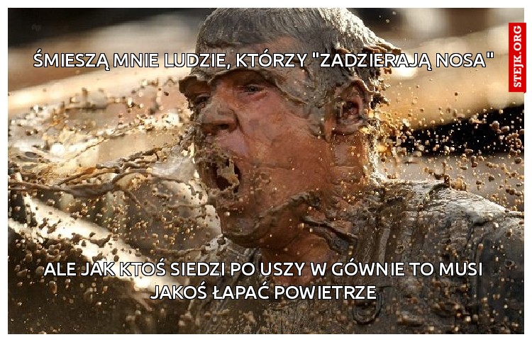 Śmieszą mnie ludzie, którzy "zadzierają nosa"