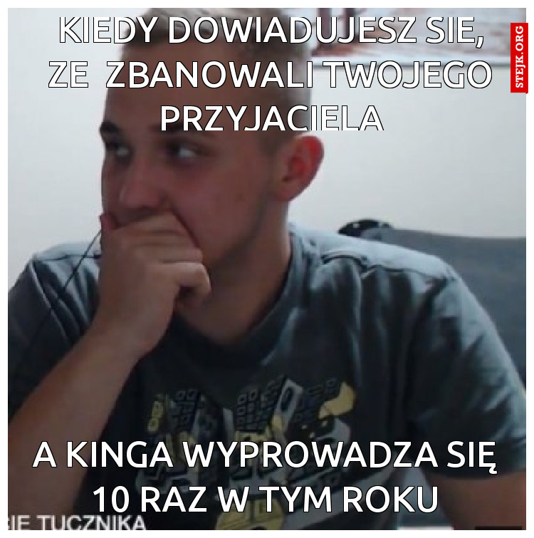 kiedy dowiadujesz sie, ze  zbanowali twojego przyjaciela