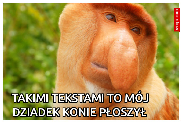 Takimi tekstami to mój dziadek konie płoszył 