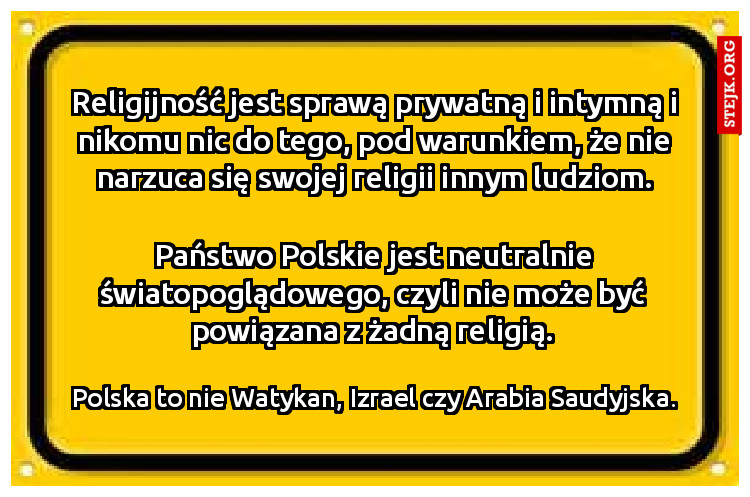 Religijność jest sprawą prywatną i intymną i nikomu nic do tego, pod warunkiem, że nie narzuca się swojej religii innym ludziom.
