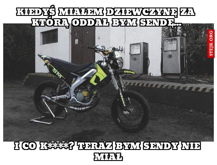 Kiedyś miałem dziewczynę za którą oddał bym sendę...