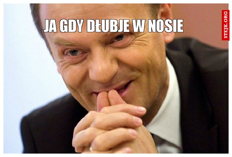 ja gdy dłubje w nosie 