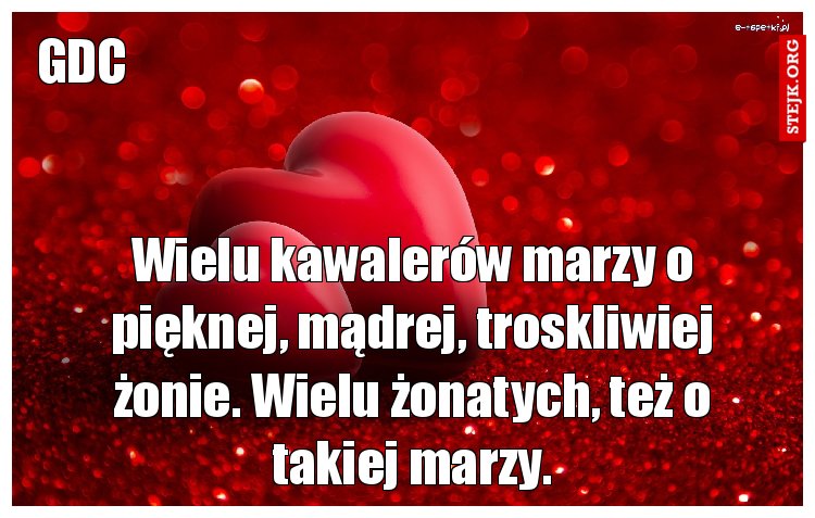 Wielu kawalerów marzy o pięknej, mądrej, troskliwiej żonie. Wielu żonatych, też o takiej marzy.