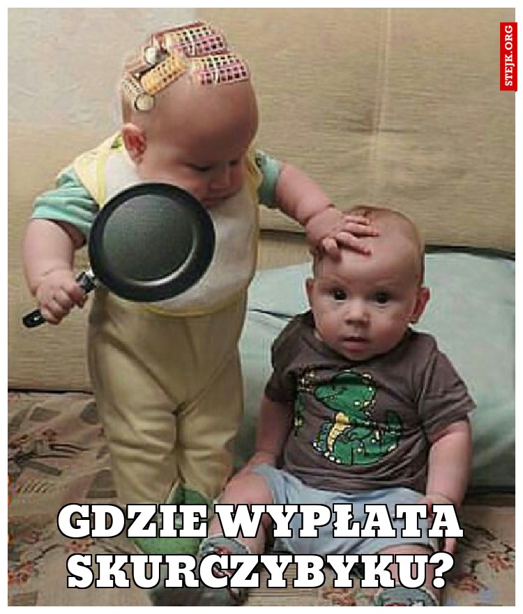 Gdzie wypłata Skurczybyku?