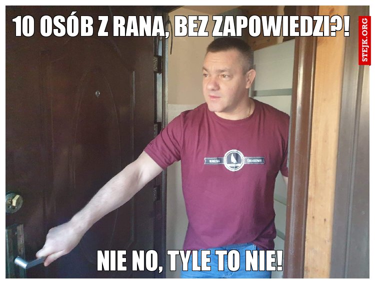 10 osób z rana, bez zapowiedzi?!