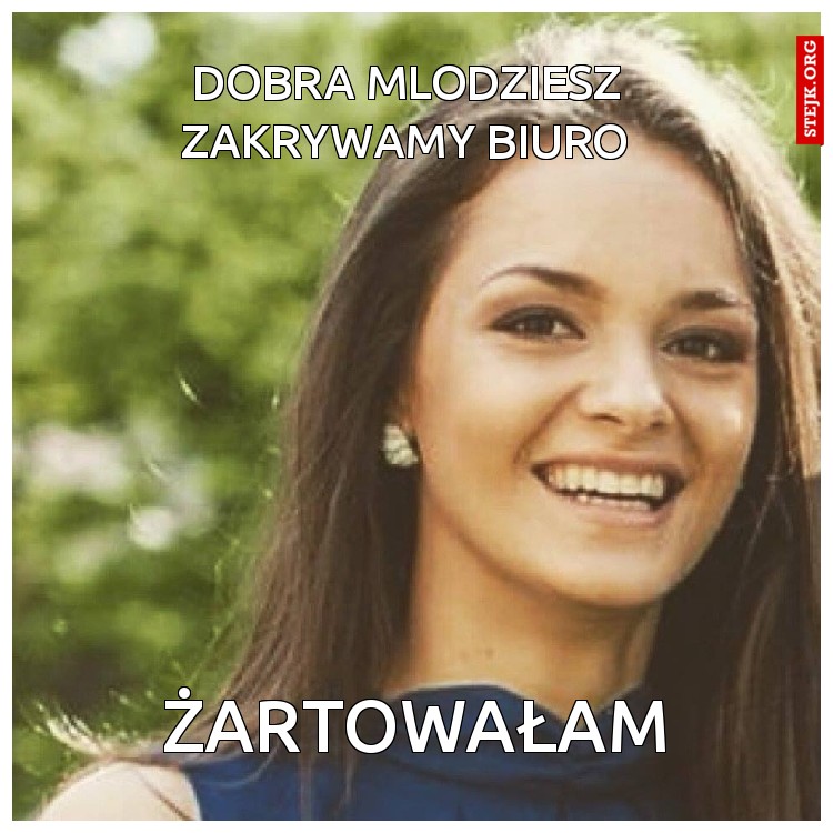 Dobra mlodziesz zakrywamy biuro
