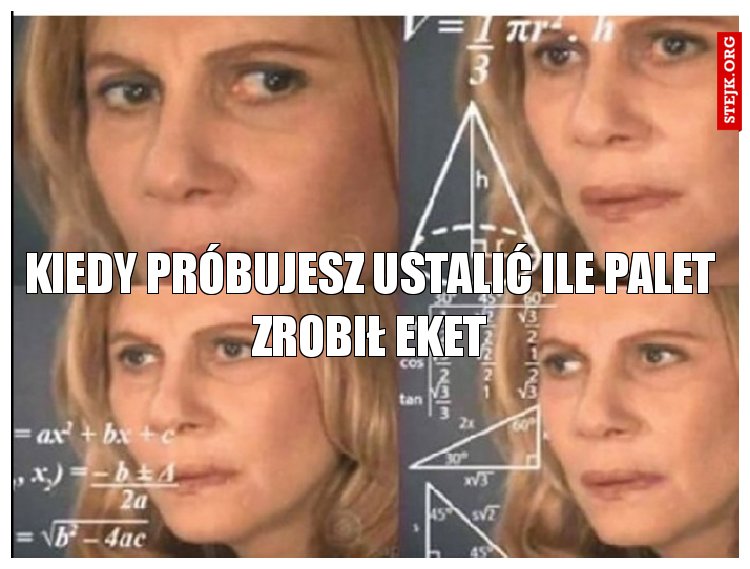 Kiedy próbujesz ustalić ile palet zrobił eket