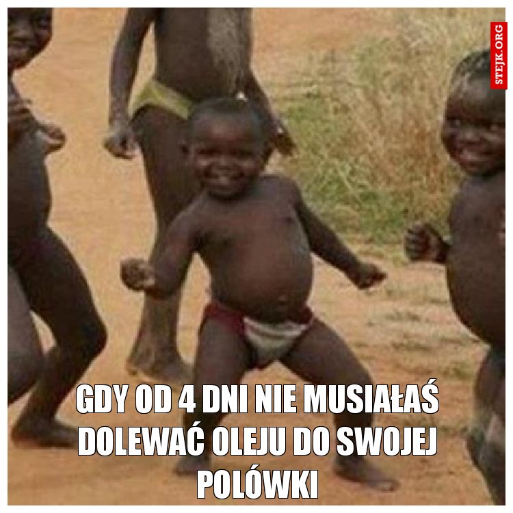 gdy od 4 dni nie musiałaś dolewać oleju do swojej polówki