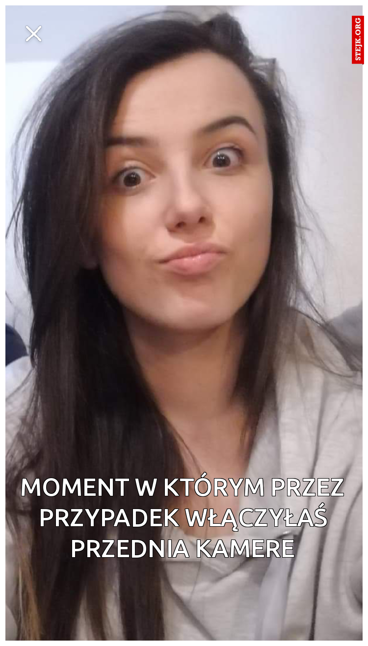 Moment w którym przez przypadek włączyłaś przednia kamere