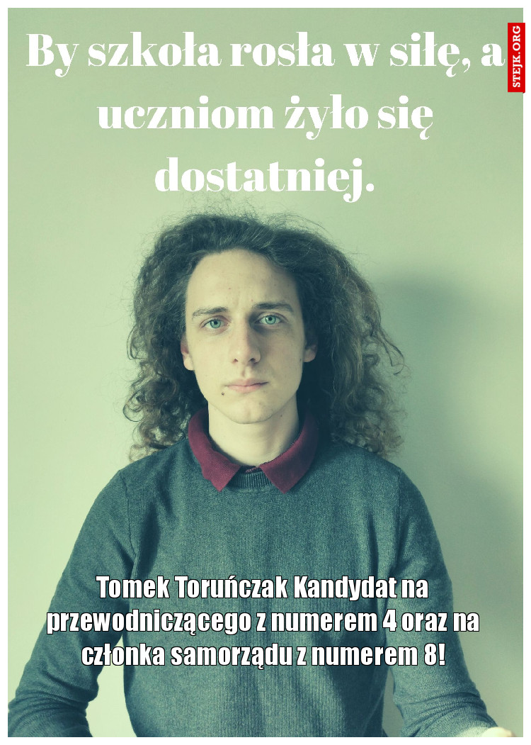 Tomek Toruńczak Kandydat na przewodniczącego z numerem 4 oraz na członka samorządu z numerem 8!