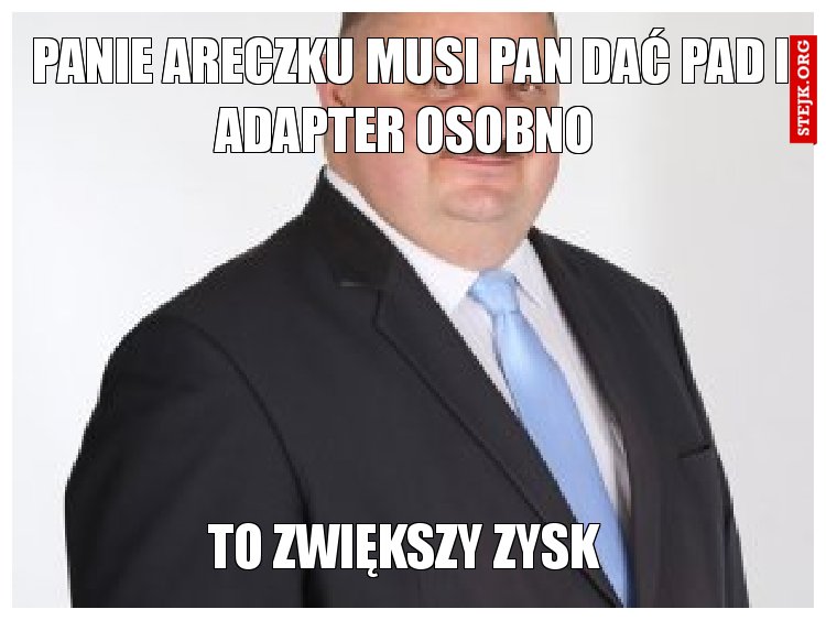 Panie areczku musi pan dać pad i adapter osobno 