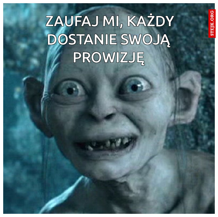 zaufaj mi, każdy dostanie swoją  prowizję 