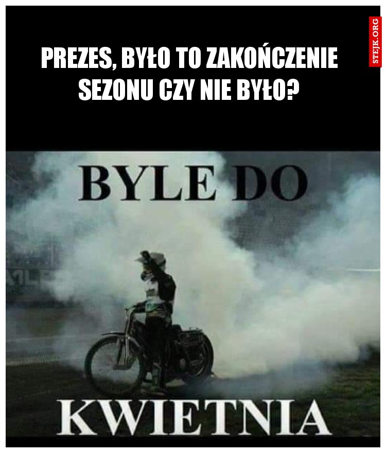 Prezes, było to zakończenie sezonu czy nie było?