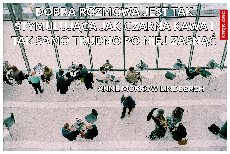 Dobra rozmowa jest tak stymulująca jak czarna kawa i tak samo trudno po niej zasnąć