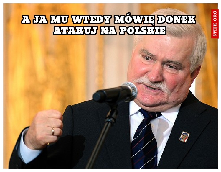 a ja mu wtedy mówię donek atakuj na polskie