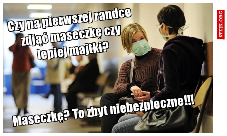 Czy na pierwszej randce zdjąć maseczkę czy lepiej majtki?