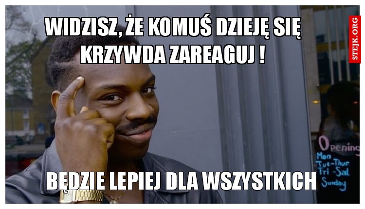 WIdzisz, że komuś dzieję się krzywda zareaguj !