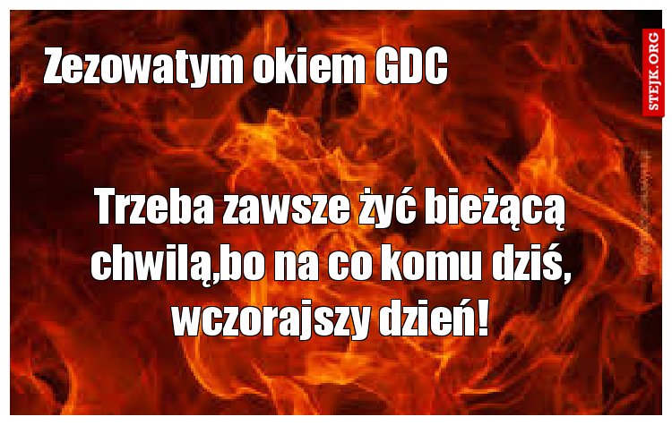 Trzeba zawsze żyć bieżącą chwilą,bo na co komu dziś, wczorajszy dzień!
