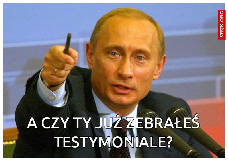 A czy ty już zebrałeś testymoniale?