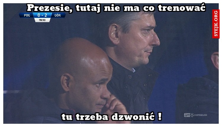 Prezesie, tutaj nie ma co trenować