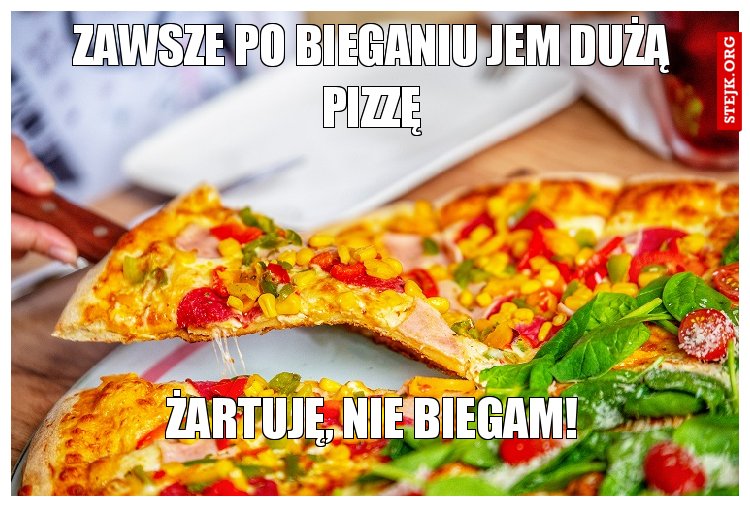 Zawsze po bieganiu jem dużą pizzę