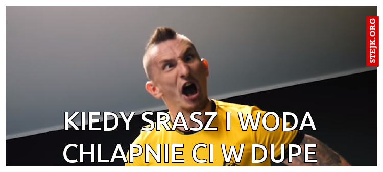 Kiedy srasz i woda chlapnie ci w dupe