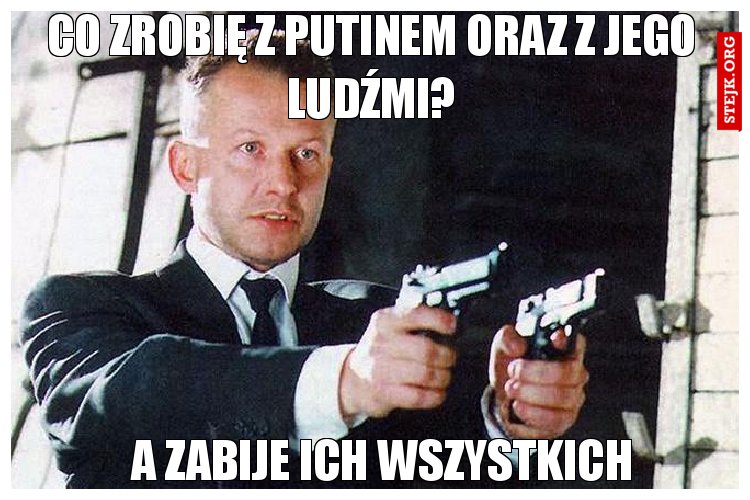 Co zrobię z Putinem oraz z jego ludźmi?