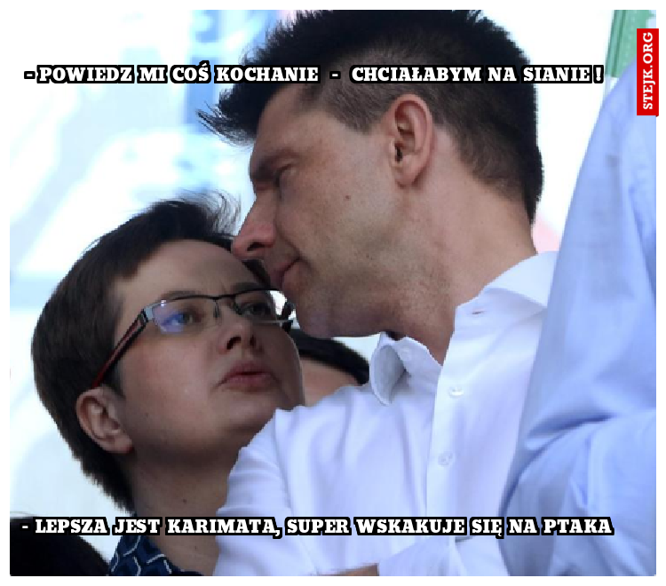 - powiedz mi coś kochanie  -  chciałabym na sianie ! 