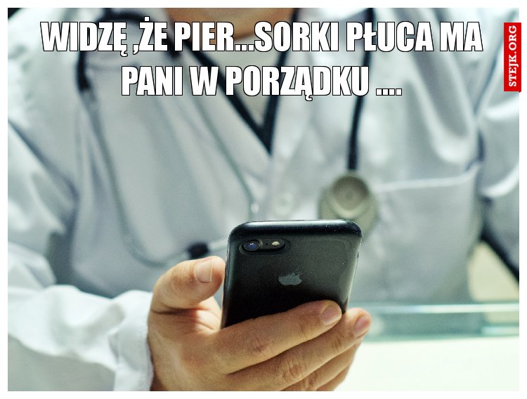 WIDZĘ ,ŻE PIER...SORKI PŁUCA MA PANI W PORZĄDKU ....