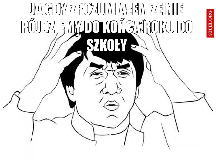 JA gdy zrozumiałem że nie pójdziemy do końca roku do szkoły