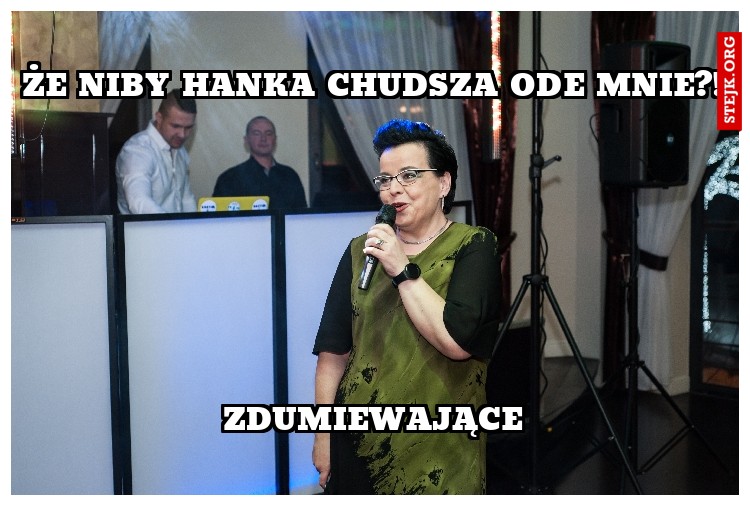 ŻE NIBY HANKA CHUDSZA ODE MNIE?!