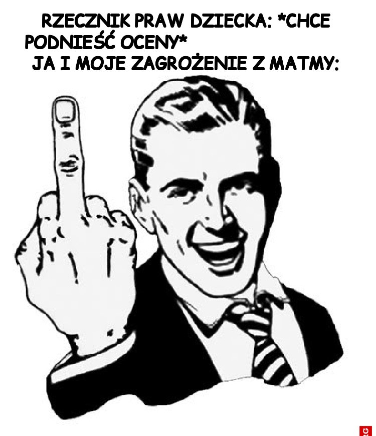 Rzecznik praw dziecka: *chce podnieść oceny*                                Ja i moje zagrożenie z matmy: