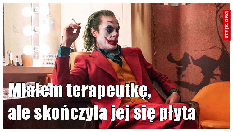 Miałem terapeutkę,                ale skończyła jej się płyta 