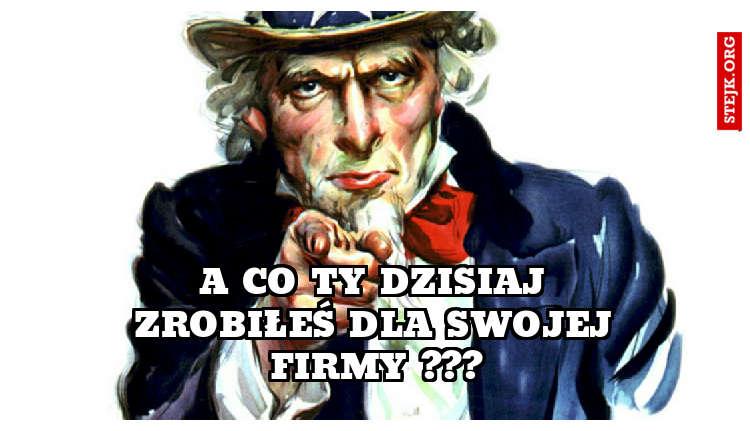 A co Ty dzisiaj zrobiłeś dla swojej firmy ???