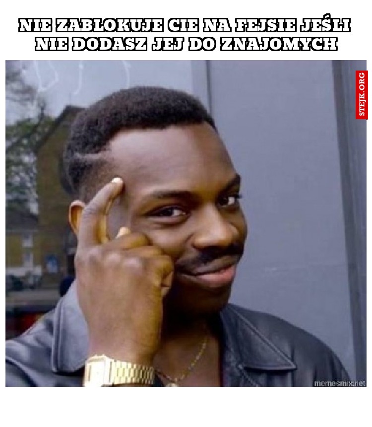 Nie zablokuje Cie na fejsie jeśli nie dodasz jej do znajomych