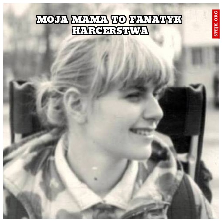 Moja mama to fanatyk harcerstwa